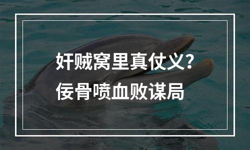 奸贼窝里真仗义？佞骨喷血败谋局