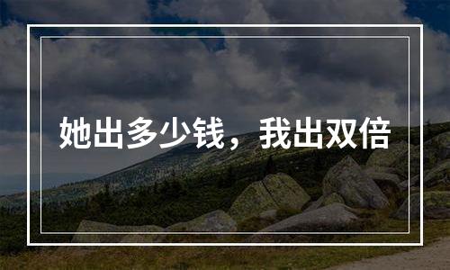她出多少钱，我出双倍