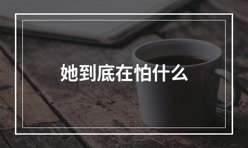 她到底在怕什么