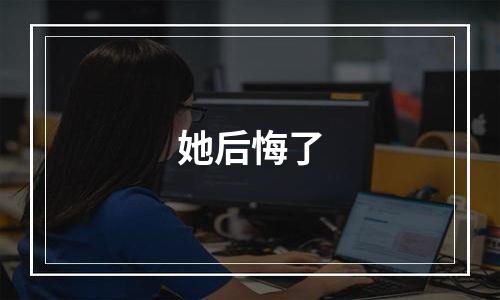 她后悔了