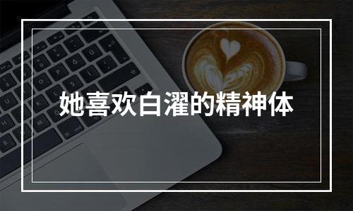 她喜欢白濯的精神体