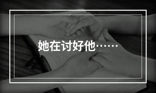 她在讨好他……