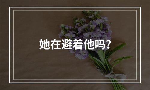 她在避着他吗？