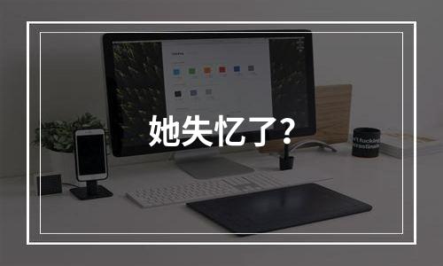 她失忆了？