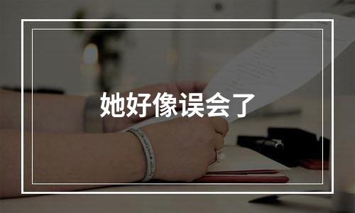 她好像误会了
