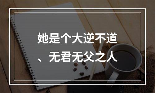 她是个大逆不道、无君无父之人