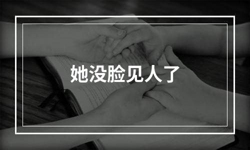 她没脸见人了