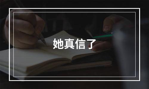 她真信了