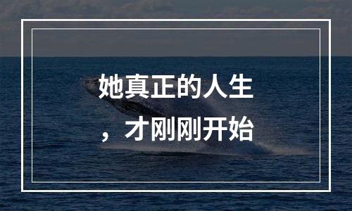 她真正的人生，才刚刚开始