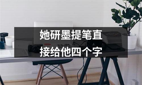 她研墨提笔直接给他四个字