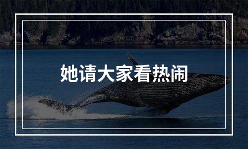 她请大家看热闹