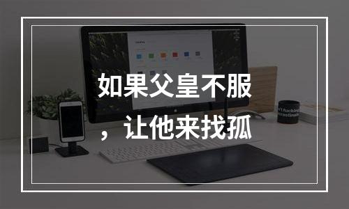 如果父皇不服，让他来找孤