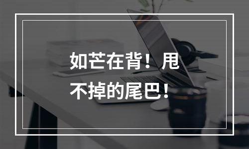 如芒在背！甩不掉的尾巴！