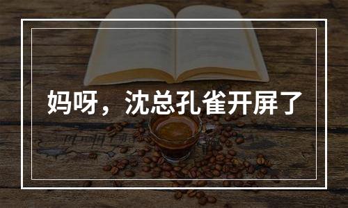 妈呀，沈总孔雀开屏了