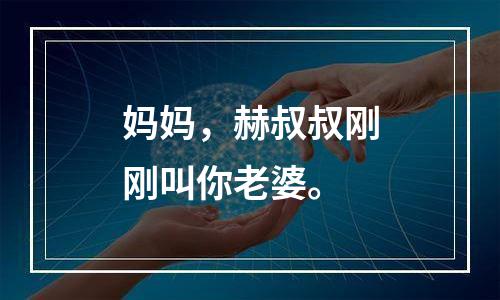 妈妈，赫叔叔刚刚叫你老婆。