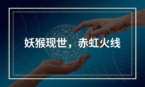 妖猴现世，赤虹火线