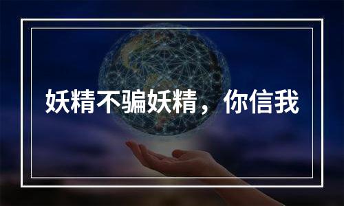 妖精不骗妖精，你信我