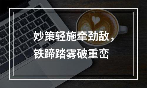 妙策轻施牵劲敌，铁蹄踏雾破重峦