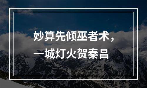 妙算先倾巫者术，一城灯火贺秦昌