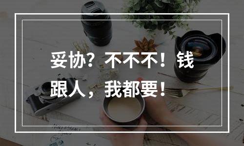 妥协？不不不！钱跟人，我都要！