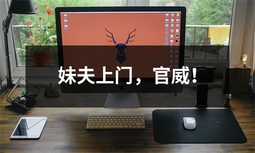 妹夫上门，官威！