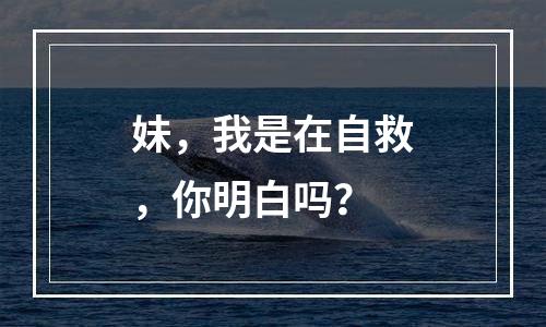 妹，我是在自救，你明白吗？