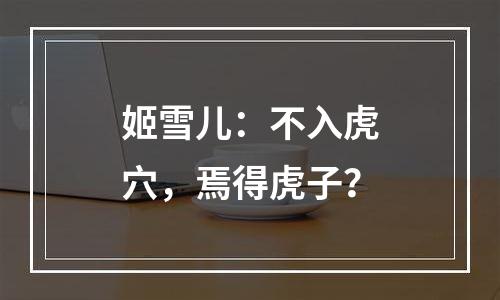姬雪儿：不入虎穴，焉得虎子？