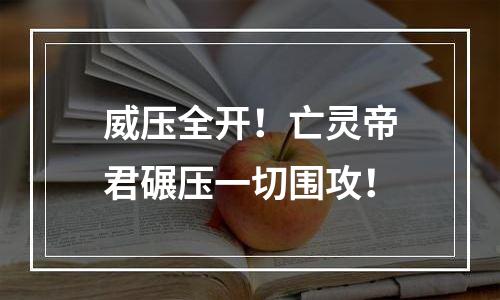 威压全开！亡灵帝君碾压一切围攻！