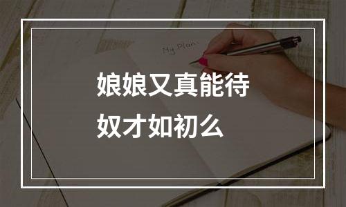 娘娘又真能待奴才如初么