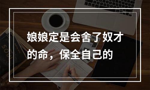 娘娘定是会舍了奴才的命，保全自己的