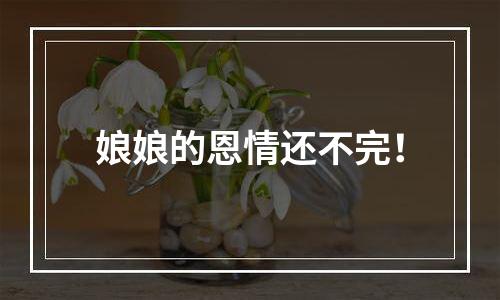 娘娘的恩情还不完！