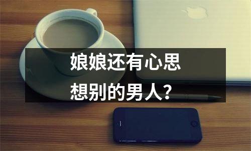 娘娘还有心思想别的男人？