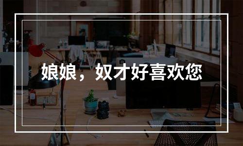 娘娘，奴才好喜欢您