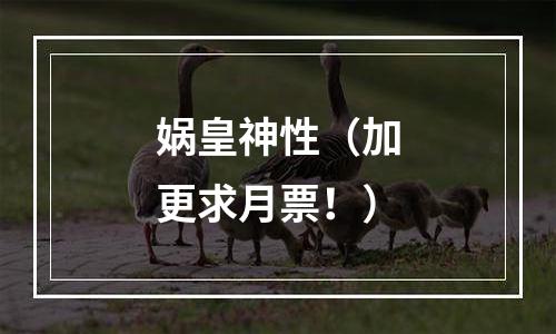 娲皇神性（加更求月票！）