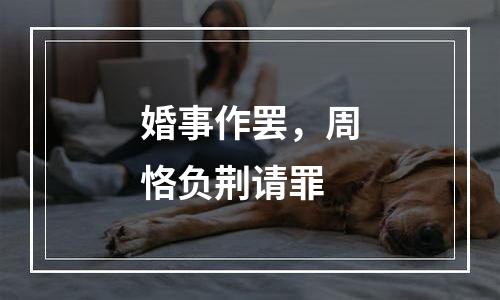 婚事作罢，周恪负荆请罪
