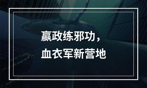 嬴政练邪功，血衣军新营地