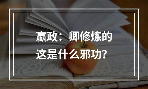 嬴政：卿修炼的这是什么邪功？