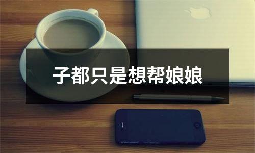 子都只是想帮娘娘