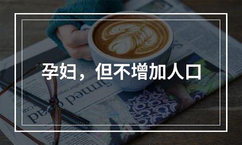 孕妇，但不增加人口