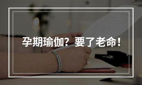 孕期瑜伽？要了老命！