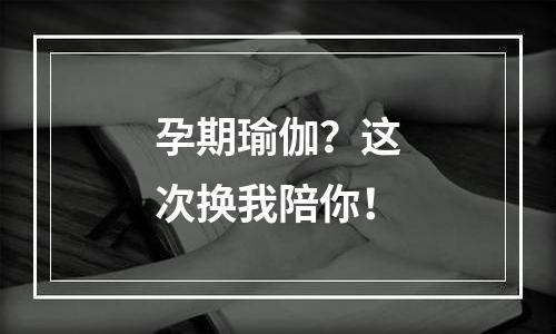 孕期瑜伽？这次换我陪你！