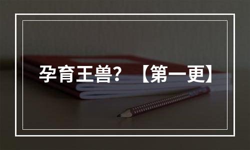 孕育王兽？【第一更】