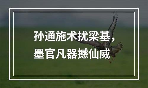 孙通施术扰梁基，墨官凡器撼仙威
