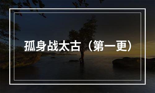 孤身战太古（第一更）