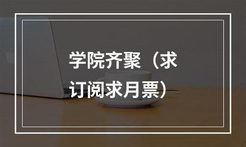 学院齐聚（求订阅求月票）