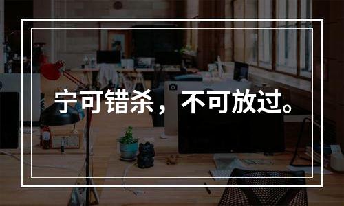 宁可错杀，不可放过。