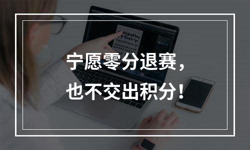 宁愿零分退赛，也不交出积分！