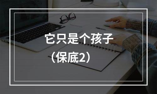 它只是个孩子（保底2）