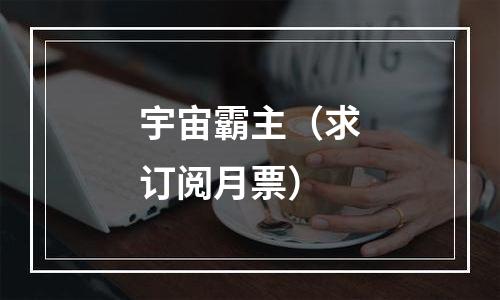 宇宙霸主（求订阅月票）