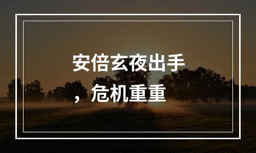 安倍玄夜出手，危机重重